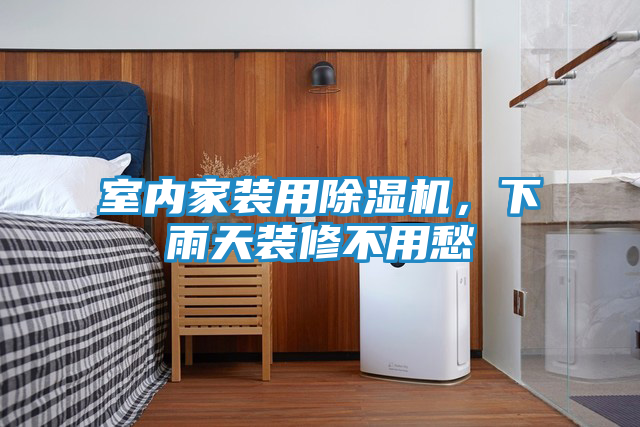 室内家装用除湿机，下雨天装修不用愁
