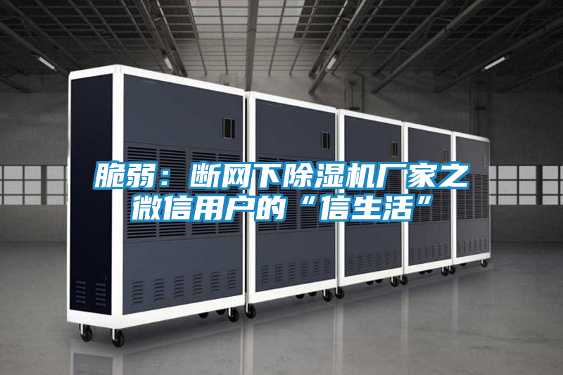 脆弱：断网下除湿机厂家之微信用户的“信生活”