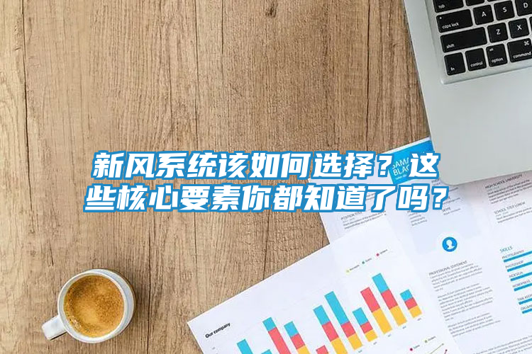新风系统该如何选择？这些核心要素你都知道了吗？