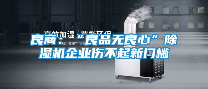 良商：“良品无良心”除湿机企业伤不起新门槛