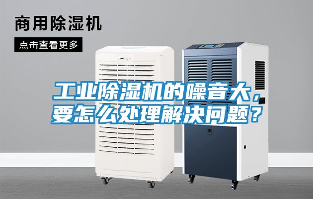 工业除湿机的噪音大，要怎么处理解决问题？