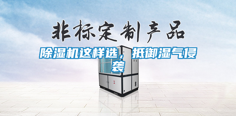 除湿机这样选，抵御湿气侵袭