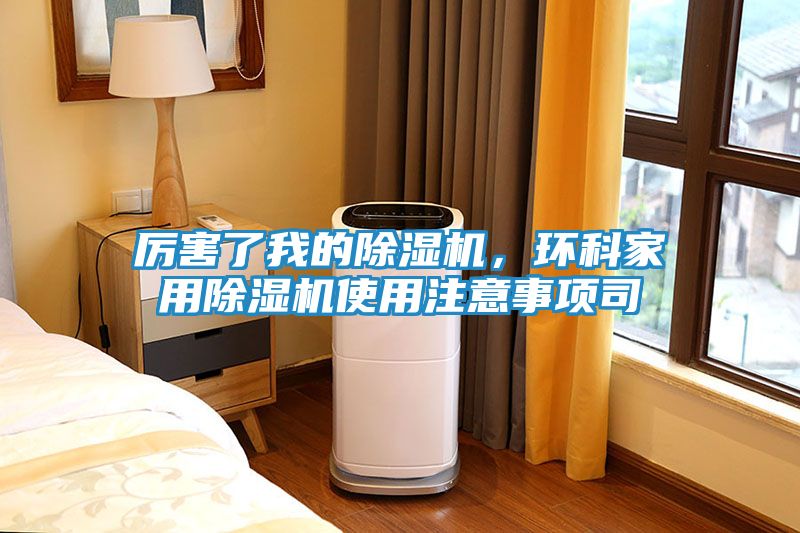 厉害了我的除湿机，环科家用除湿机使用注意事项司