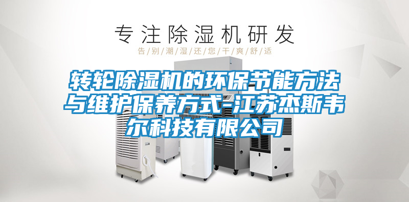 转轮除湿机的环保节能方法与维护保养方式-江苏杰斯韦尔科技有限公司