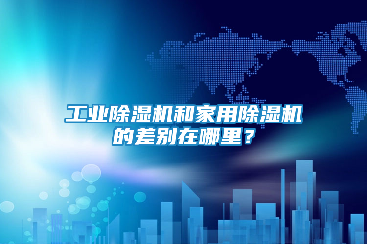 工业除湿机和家用除湿机的差别在哪里？