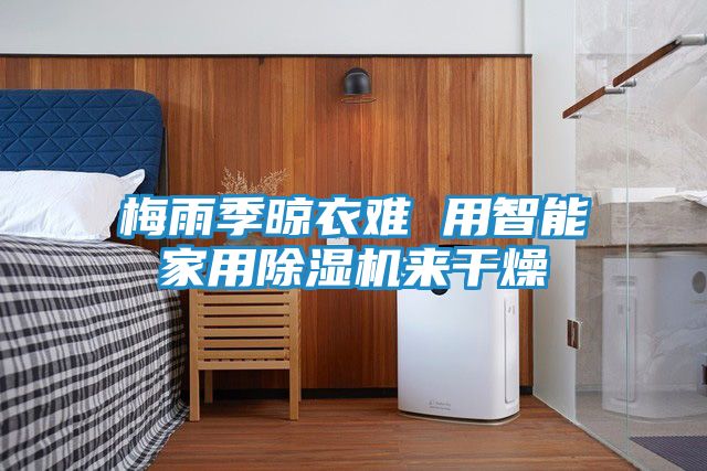 梅雨季晾衣难 用智能家用除湿机来干燥