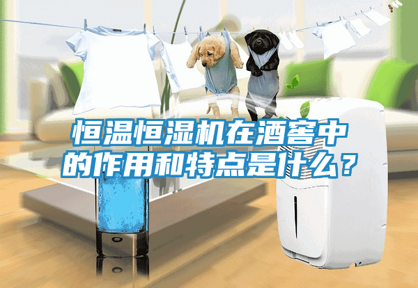 恒温恒湿机在酒窖中的作用和特点是什么？