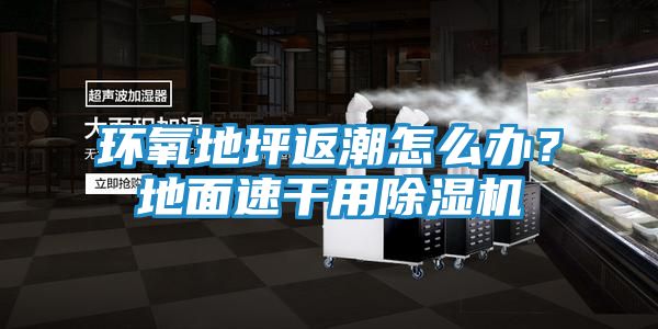 环氧地坪返潮怎么办？地面速干用除湿机
