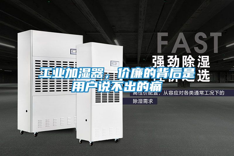 工业加湿器，价廉的背后是用户说不出的痛