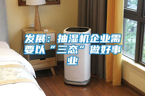 发展：抽湿机企业需要以“三态”做好事业