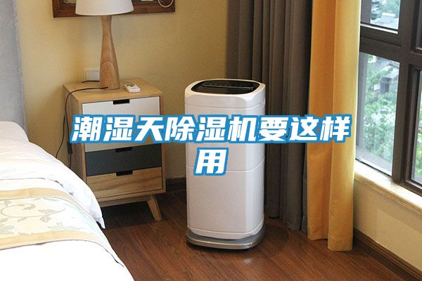 潮湿天除湿机要这样用