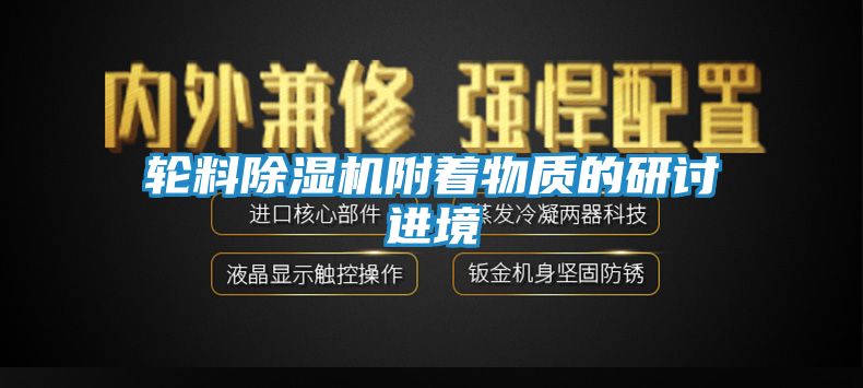 轮料除湿机附着物质的研讨进境