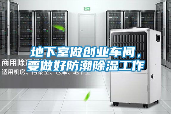 地下室做创业车间，要做好防潮除湿工作