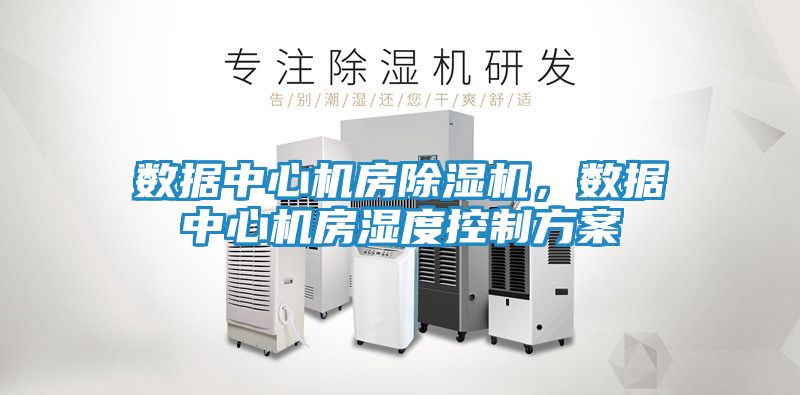 数据中心机房除湿机，数据中心机房湿度控制方案