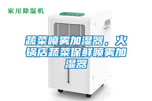 蔬菜喷雾加湿器，火锅店蔬菜保鲜喷雾加湿器