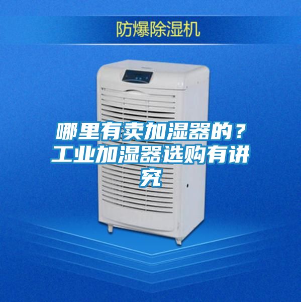 哪里有卖加湿器的？工业加湿器选购有讲究
