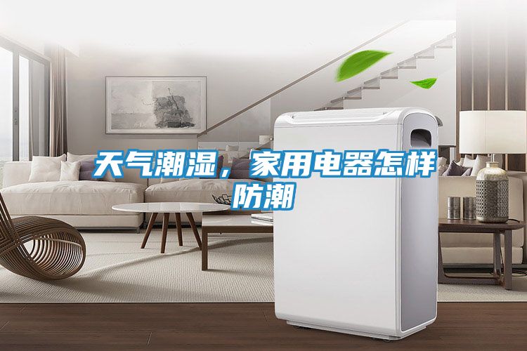 天气潮湿，家用电器怎样防潮