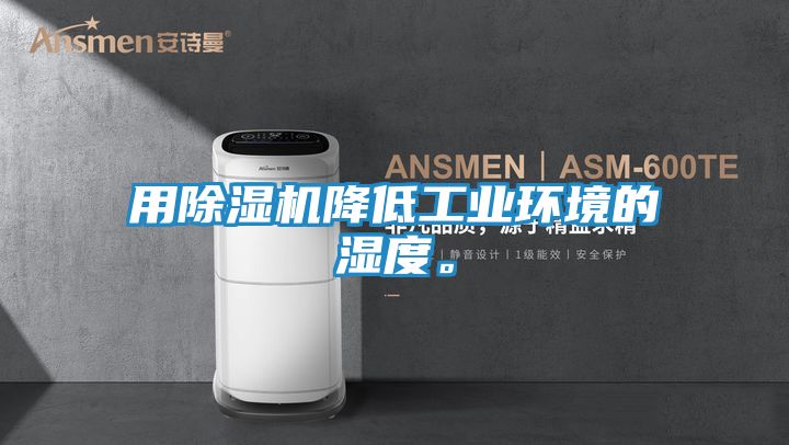 用除湿机降低工业环境的湿度。
