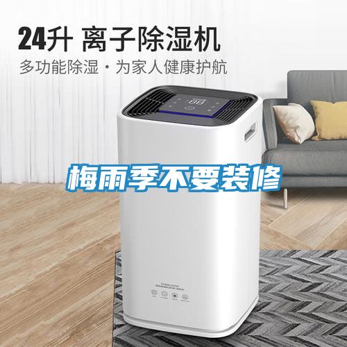 梅雨季不要装修