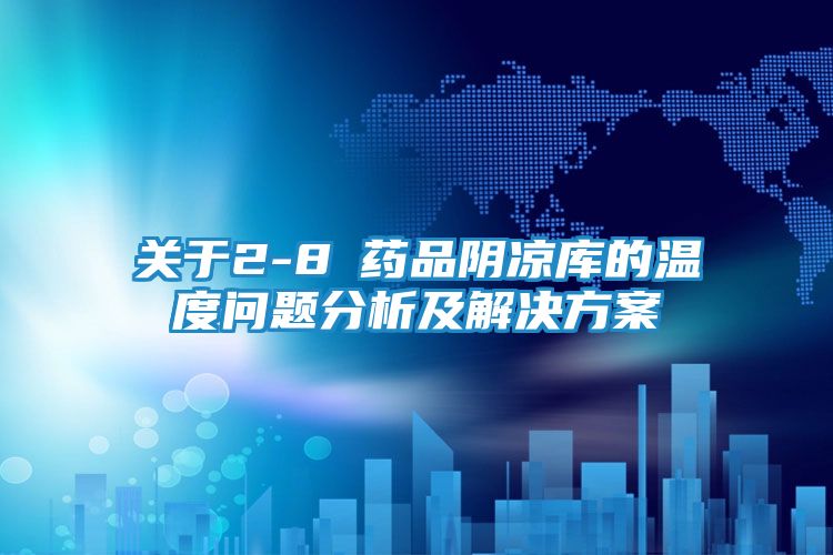 关于2-8℃药品阴凉库的温度问题分析及解决方案
