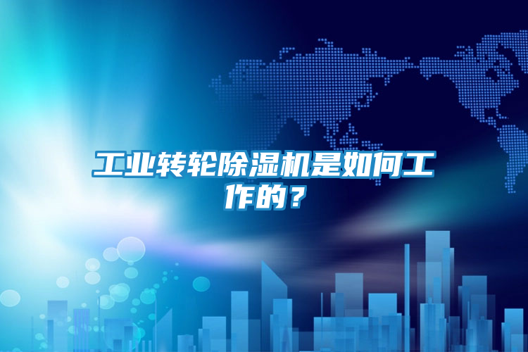 工业转轮除湿机是如何工作的？
