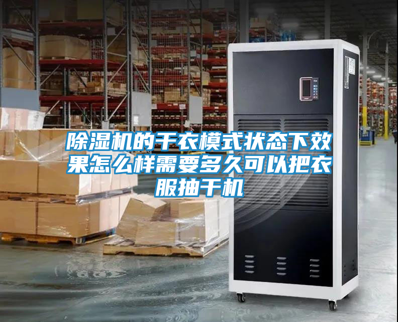 除湿机的干衣模式状态下效果怎么样需要多久可以把衣服抽干机