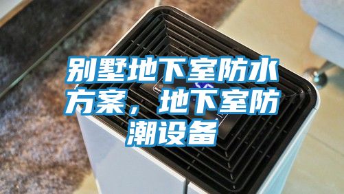 别墅地下室防水方案，地下室防潮设备