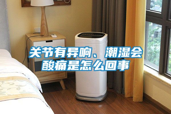 关节有异响、潮湿会酸痛是怎么回事