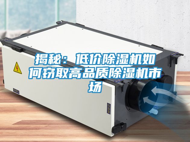 揭秘：低价除湿机如何窃取高品质除湿机市场