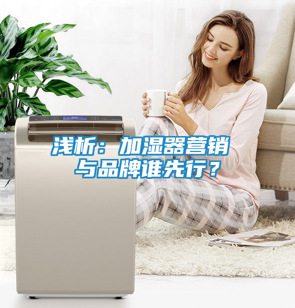 浅析：加湿器营销 与品牌谁先行？