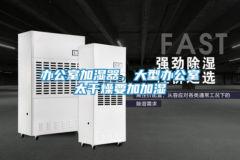 办公室加湿器，大型办公室太干燥要加加湿