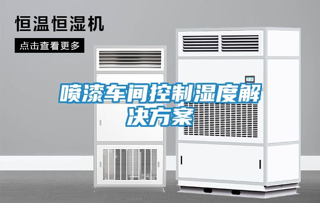 喷漆车间控制湿度解决方案