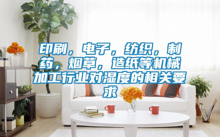 印刷，电子，纺织，制药，烟草，造纸等机械加工行业对湿度的相关要求