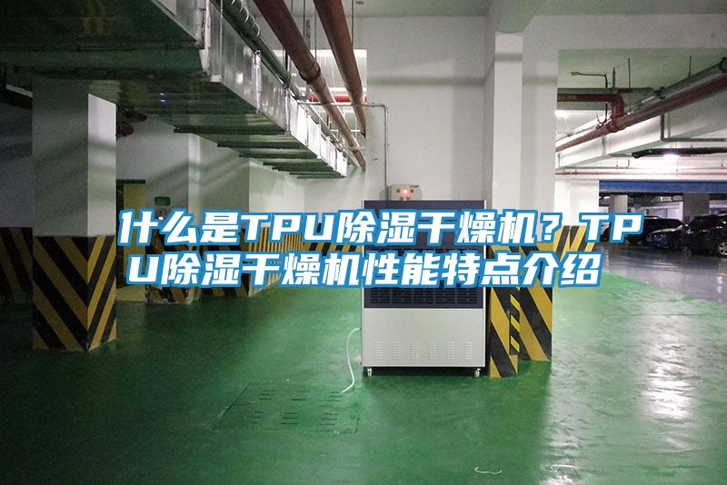 什么是TPU除湿干燥机？TPU除湿干燥机性能特点介绍