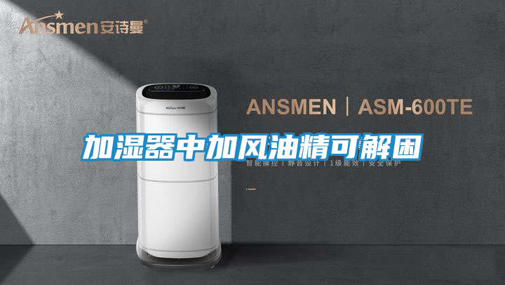 加湿器中加风油精可解困
