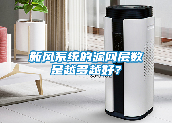 新风系统的滤网层数是越多越好？