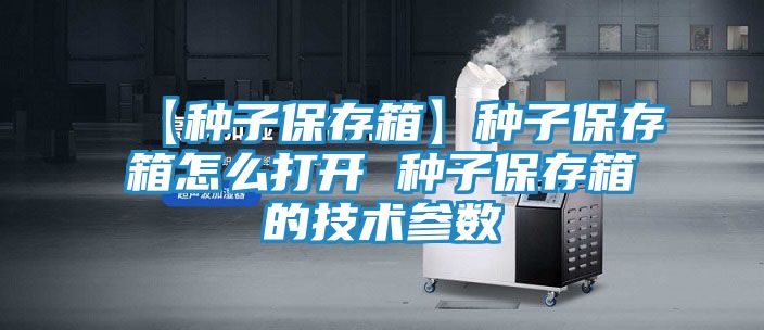 【种子保存箱】种子保存箱怎么打开 种子保存箱的技术参数