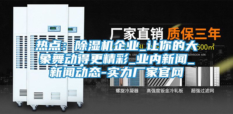 热点：除湿机企业_让你的大象舞动得更精彩_业内新闻_新闻动态-实力厂家官网