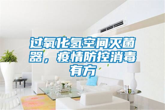 过氧化氢空间灭菌器，疫情防控消毒有方