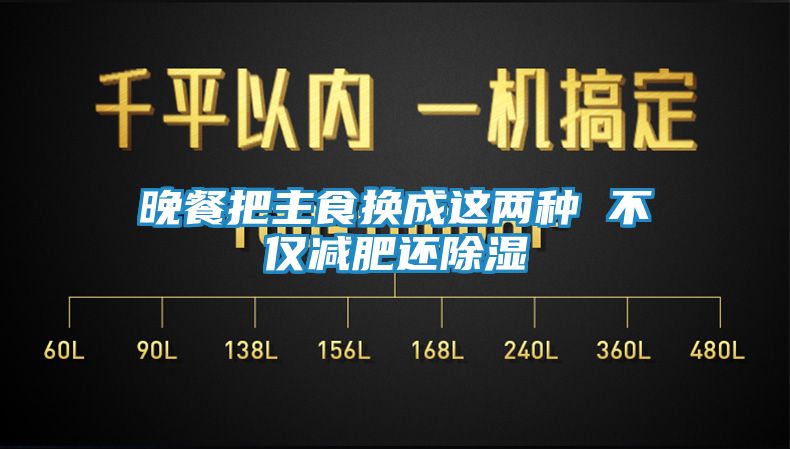 晚餐把主食换成这两种 不仅减肥还除湿