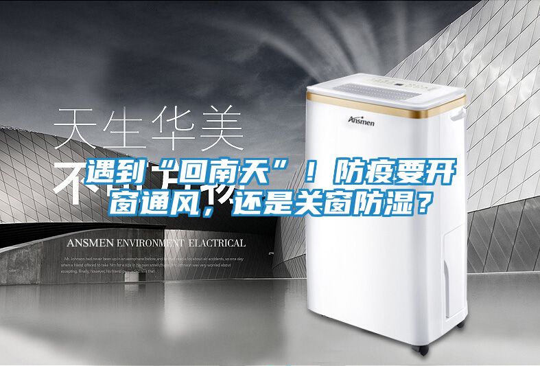 遇到“回南天”！防疫要开窗通风，还是关窗防湿？