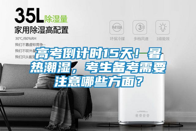 高考倒计时15天！暑热潮湿，考生备考需要注意哪些方面？