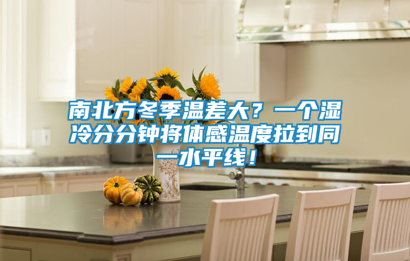 南北方冬季温差大？一个湿冷分分钟将体感温度拉到同一水平线！