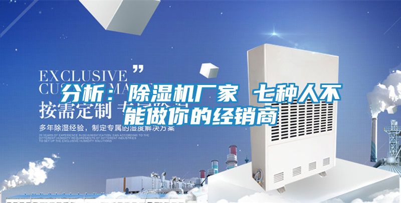 分析：除湿机厂家 七种人不能做你的经销商