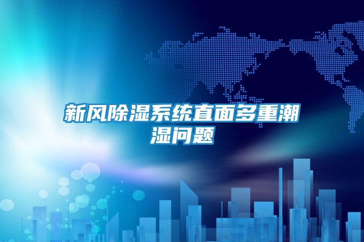 新风除湿系统直面多重潮湿问题