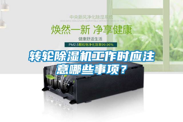转轮除湿机工作时应注意哪些事项？