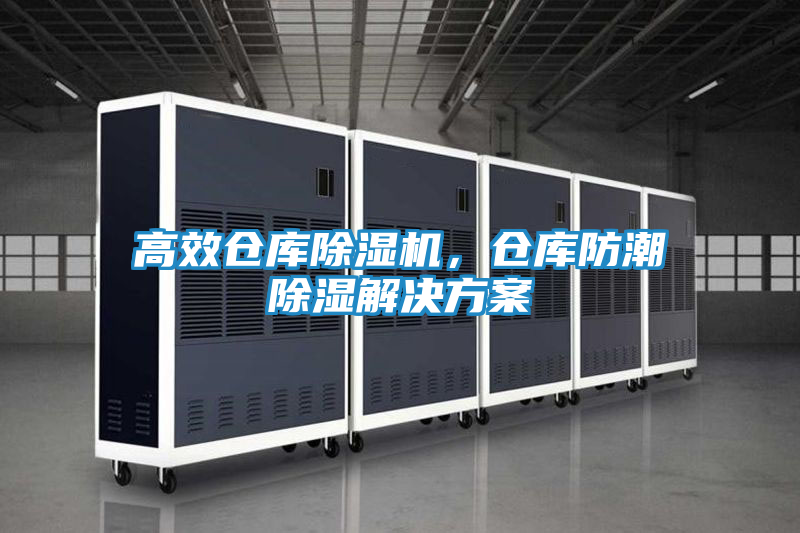 高效仓库除湿机，仓库防潮除湿解决方案