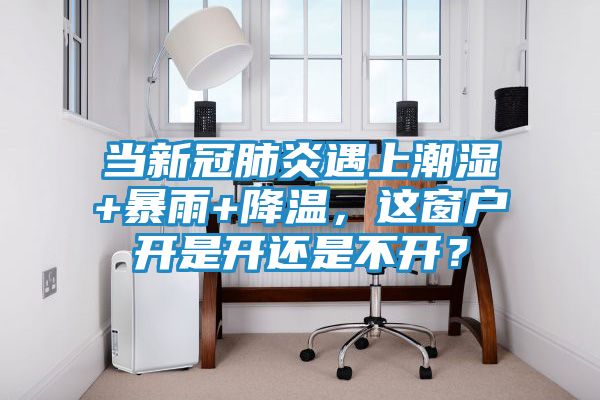 当新冠肺炎遇上潮湿+暴雨+降温，这窗户开是开还是不开？