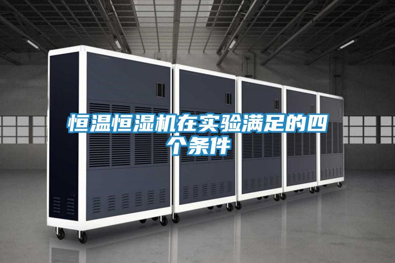 恒温恒湿机在实验满足的四个条件