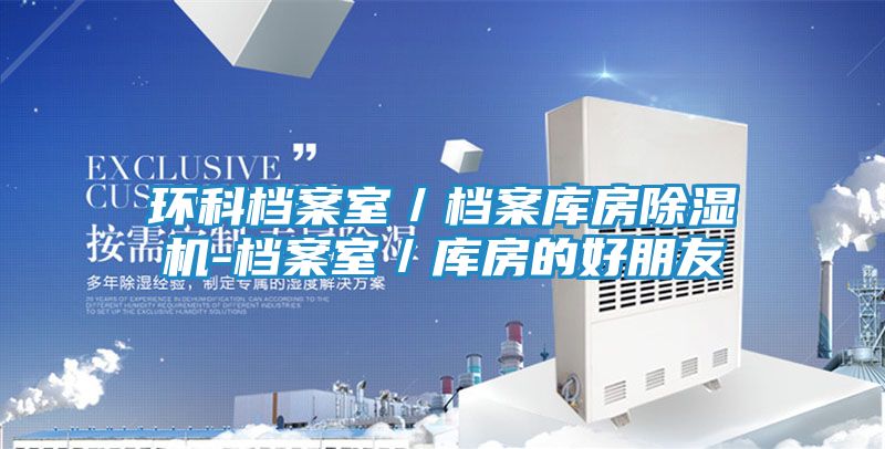 环科档案室／档案库房除湿机-档案室／库房的好朋友